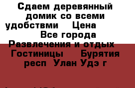 Сдаем деревянный домик со всеми удобствми. › Цена ­ 2 500 - Все города Развлечения и отдых » Гостиницы   . Бурятия респ.,Улан-Удэ г.